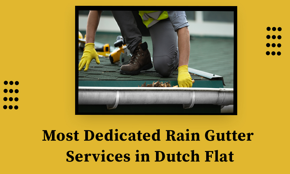 Most Dedicated Rain Gutter Services in Dutch Flat