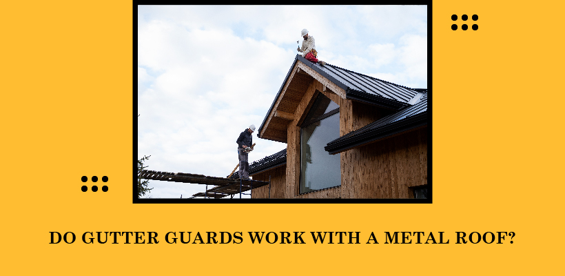 DO GUTTER GUARDS WORK WITH METAL ROOF