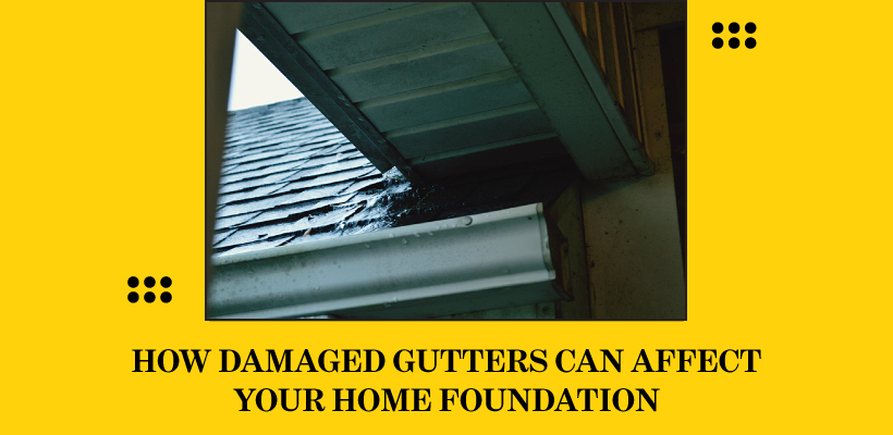 Damaged Gutters Can Affect Your Home Foundation