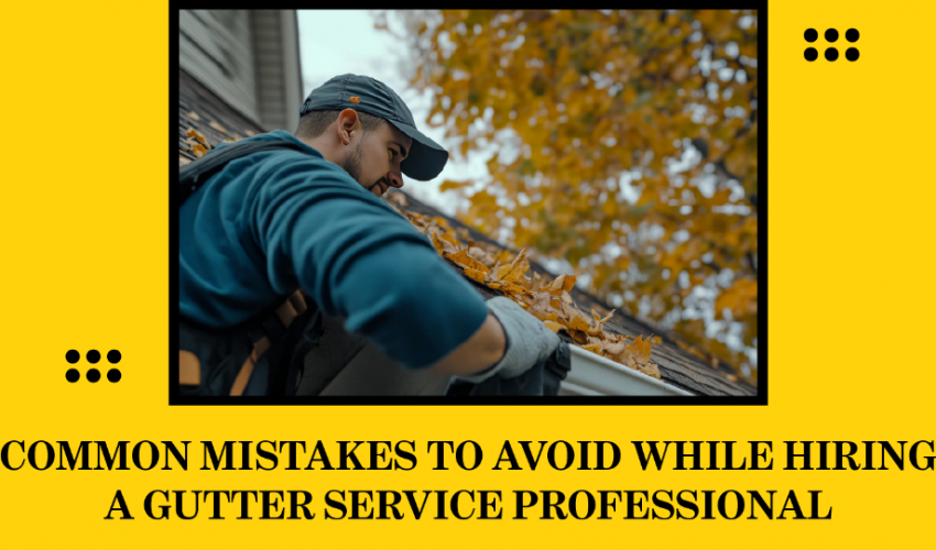 mistakes to avoid when hiring a gutter professional