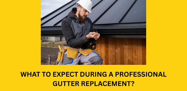 what to expect during a professional gutter replacement